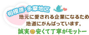 相模原、多摩地区地元に愛される企業になるため地道にがんばっています。